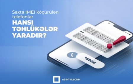 Saxta IMEI köçürülən telefonlar vətəndaşlara hansı təhlükələr yaradır?